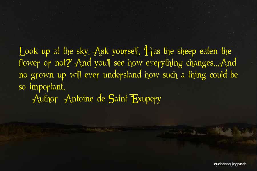 Antoine De Saint-Exupery Quotes: Look Up At The Sky. Ask Yourself, 'has The Sheep Eaten The Flower Or Not?' And You'll See How Everything