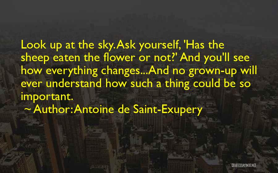 Antoine De Saint-Exupery Quotes: Look Up At The Sky. Ask Yourself, 'has The Sheep Eaten The Flower Or Not?' And You'll See How Everything