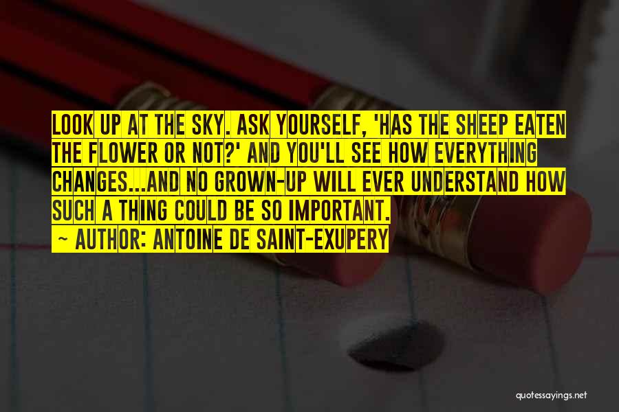 Antoine De Saint-Exupery Quotes: Look Up At The Sky. Ask Yourself, 'has The Sheep Eaten The Flower Or Not?' And You'll See How Everything