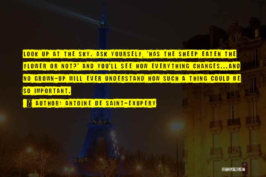 Antoine De Saint-Exupery Quotes: Look Up At The Sky. Ask Yourself, 'has The Sheep Eaten The Flower Or Not?' And You'll See How Everything