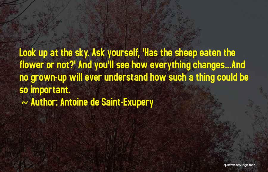 Antoine De Saint-Exupery Quotes: Look Up At The Sky. Ask Yourself, 'has The Sheep Eaten The Flower Or Not?' And You'll See How Everything
