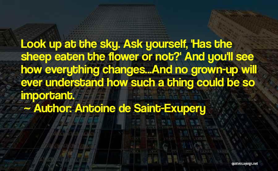 Antoine De Saint-Exupery Quotes: Look Up At The Sky. Ask Yourself, 'has The Sheep Eaten The Flower Or Not?' And You'll See How Everything