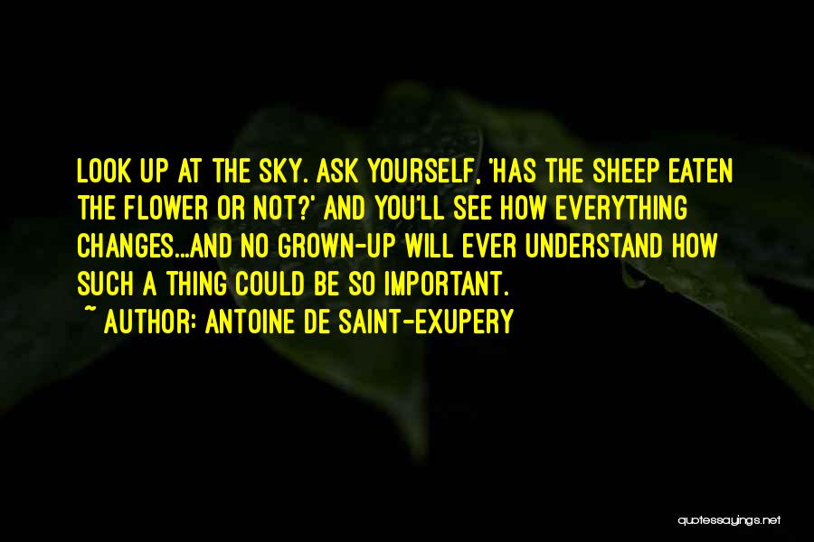 Antoine De Saint-Exupery Quotes: Look Up At The Sky. Ask Yourself, 'has The Sheep Eaten The Flower Or Not?' And You'll See How Everything