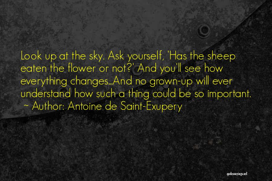 Antoine De Saint-Exupery Quotes: Look Up At The Sky. Ask Yourself, 'has The Sheep Eaten The Flower Or Not?' And You'll See How Everything