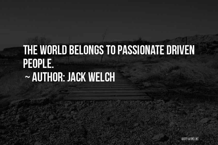 Jack Welch Quotes: The World Belongs To Passionate Driven People.