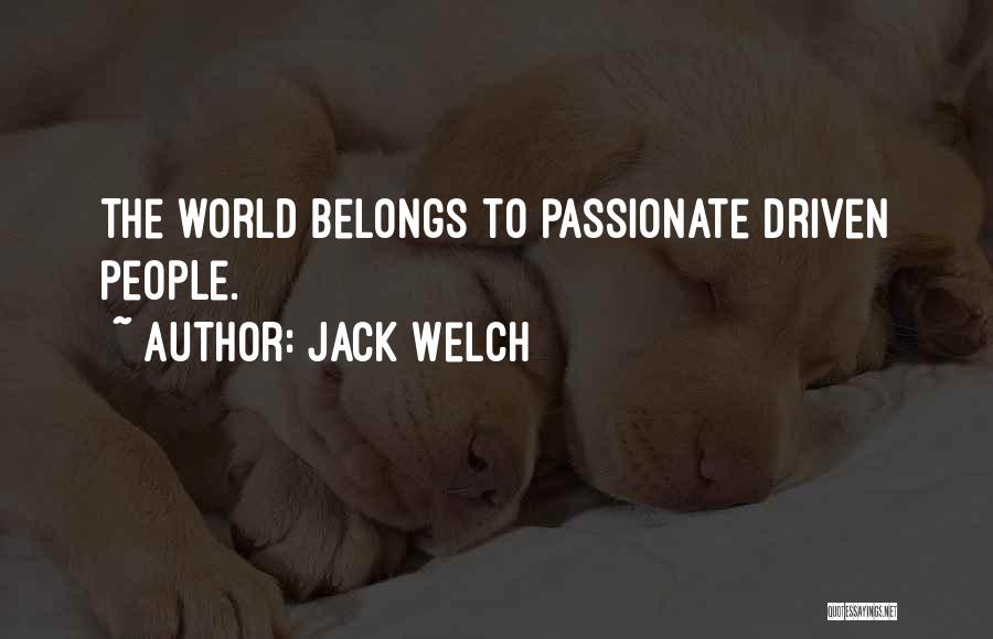 Jack Welch Quotes: The World Belongs To Passionate Driven People.