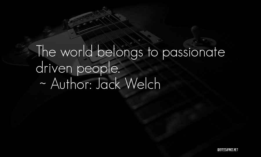Jack Welch Quotes: The World Belongs To Passionate Driven People.