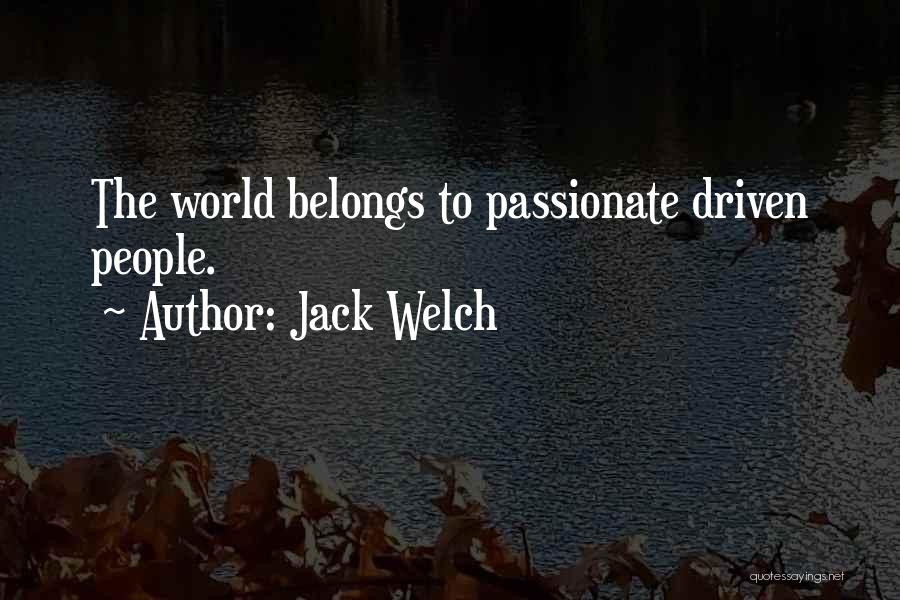 Jack Welch Quotes: The World Belongs To Passionate Driven People.