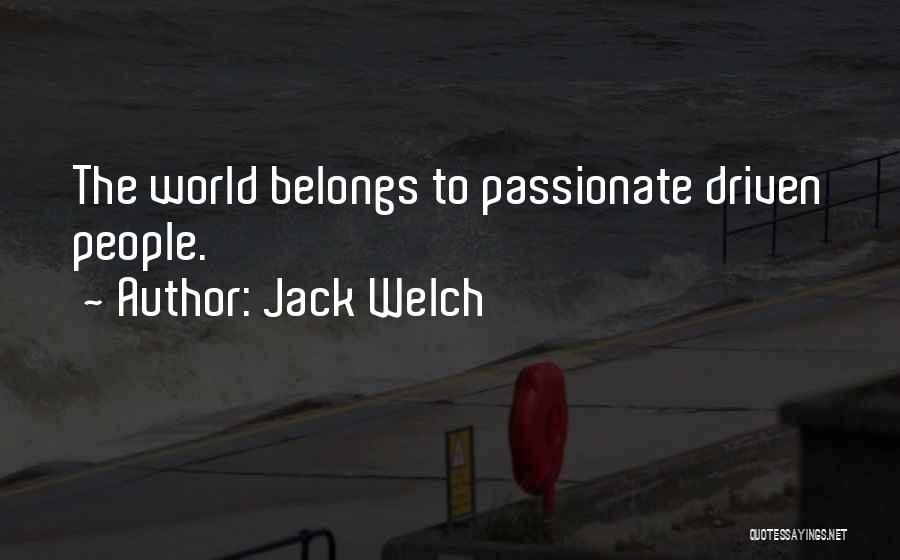 Jack Welch Quotes: The World Belongs To Passionate Driven People.