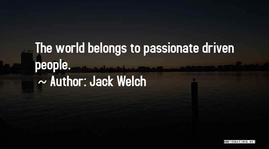 Jack Welch Quotes: The World Belongs To Passionate Driven People.