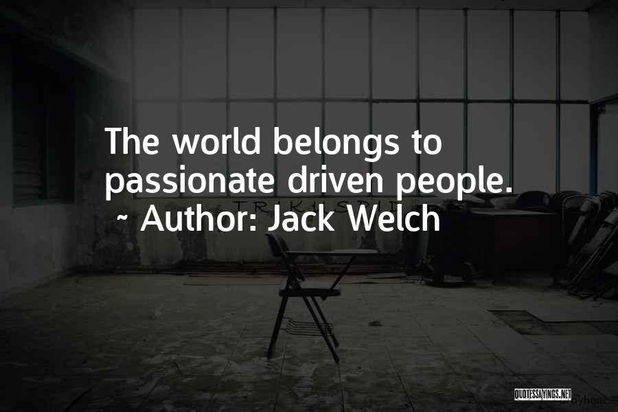 Jack Welch Quotes: The World Belongs To Passionate Driven People.