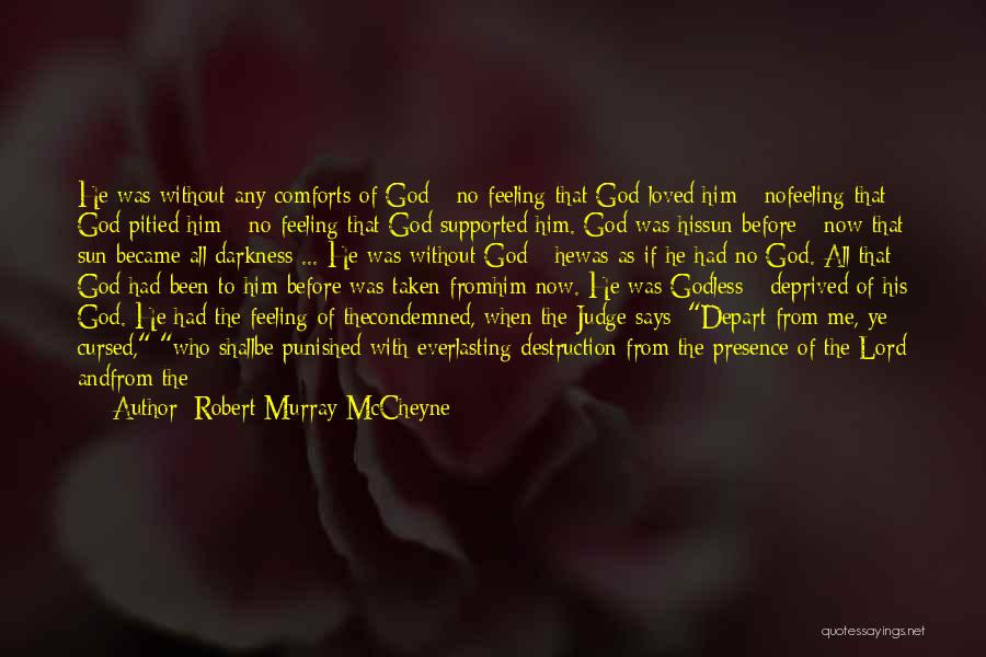 Robert Murray McCheyne Quotes: He Was Without Any Comforts Of God - No Feeling That God Loved Him - Nofeeling That God Pitied Him