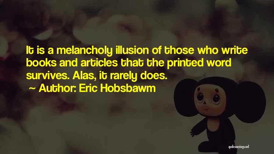 Eric Hobsbawm Quotes: It Is A Melancholy Illusion Of Those Who Write Books And Articles That The Printed Word Survives. Alas, It Rarely