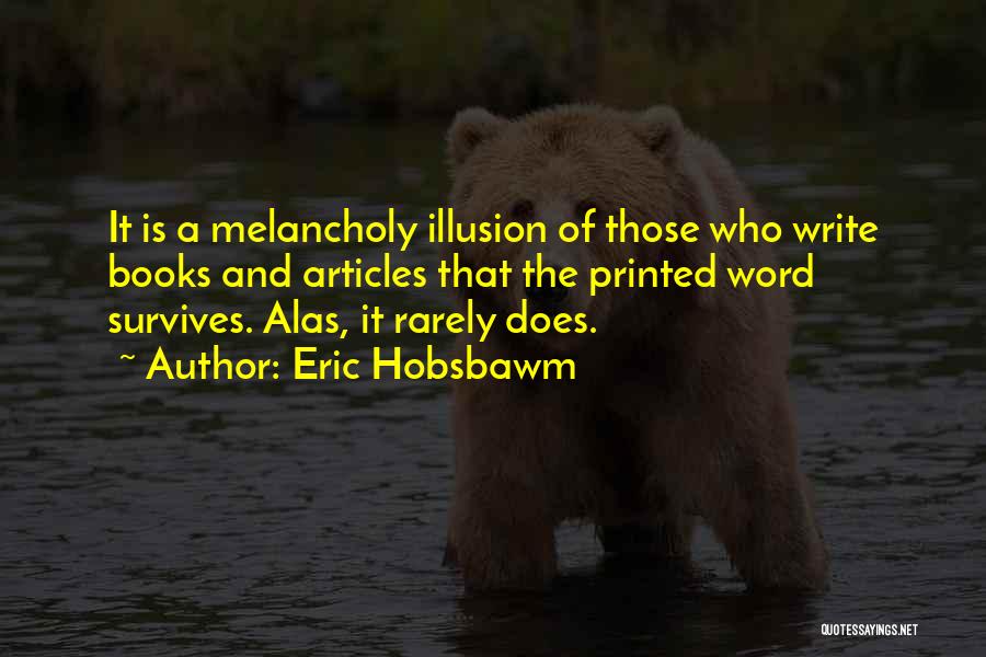 Eric Hobsbawm Quotes: It Is A Melancholy Illusion Of Those Who Write Books And Articles That The Printed Word Survives. Alas, It Rarely