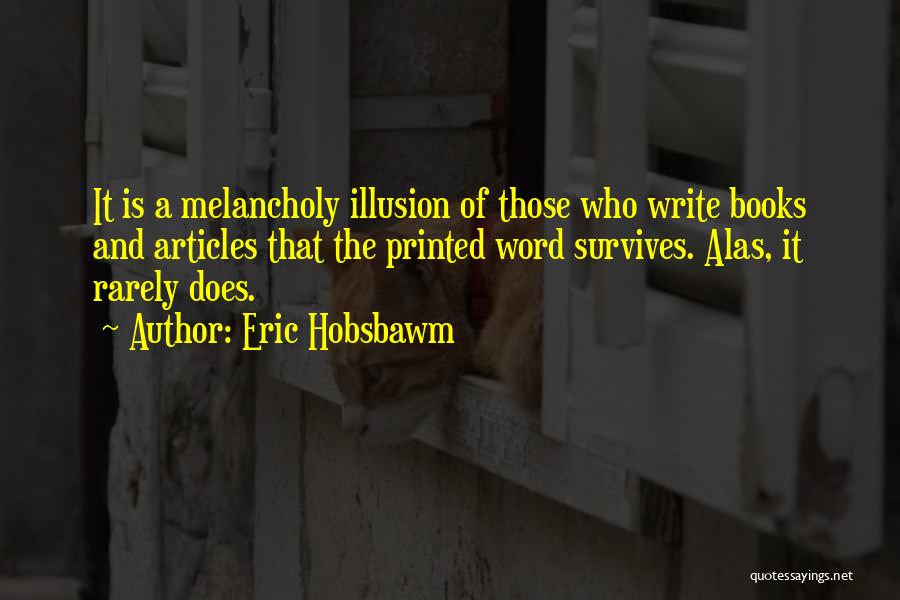 Eric Hobsbawm Quotes: It Is A Melancholy Illusion Of Those Who Write Books And Articles That The Printed Word Survives. Alas, It Rarely