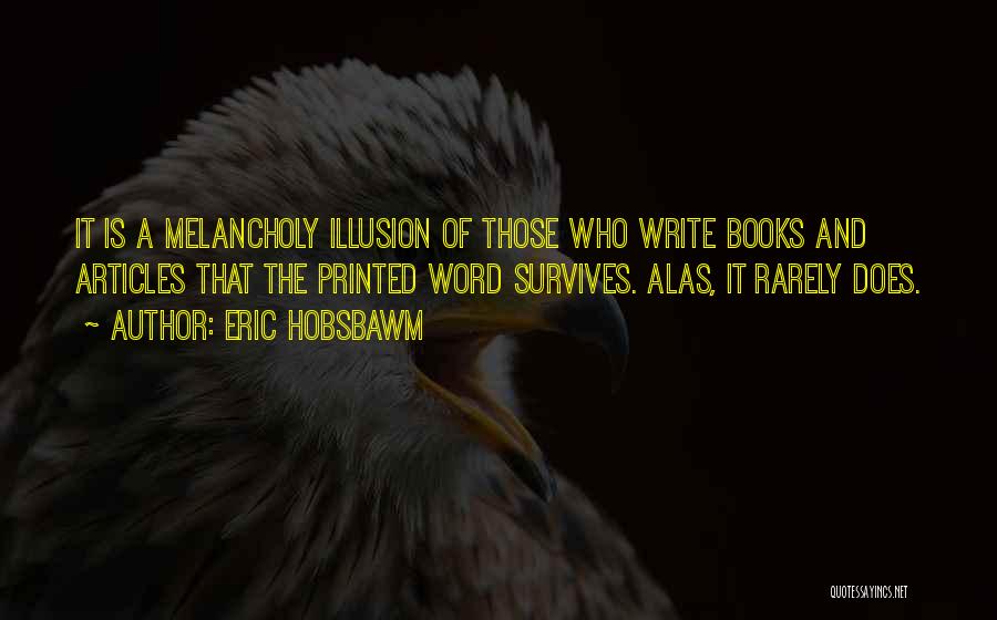 Eric Hobsbawm Quotes: It Is A Melancholy Illusion Of Those Who Write Books And Articles That The Printed Word Survives. Alas, It Rarely