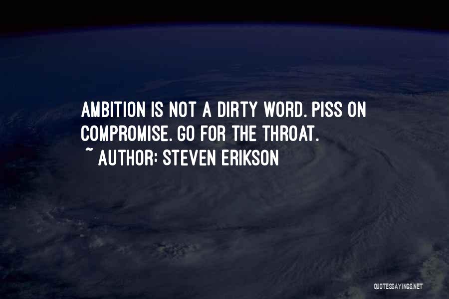 Steven Erikson Quotes: Ambition Is Not A Dirty Word. Piss On Compromise. Go For The Throat.