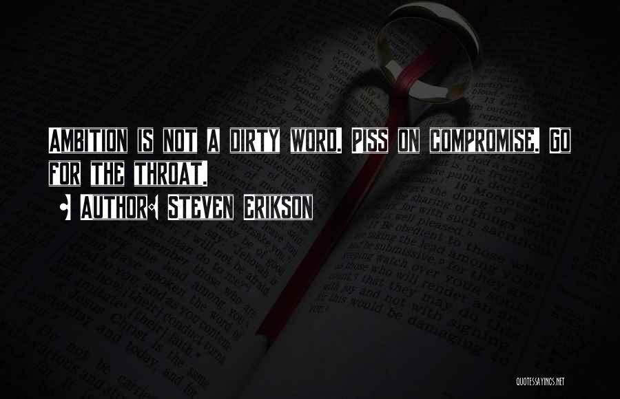 Steven Erikson Quotes: Ambition Is Not A Dirty Word. Piss On Compromise. Go For The Throat.