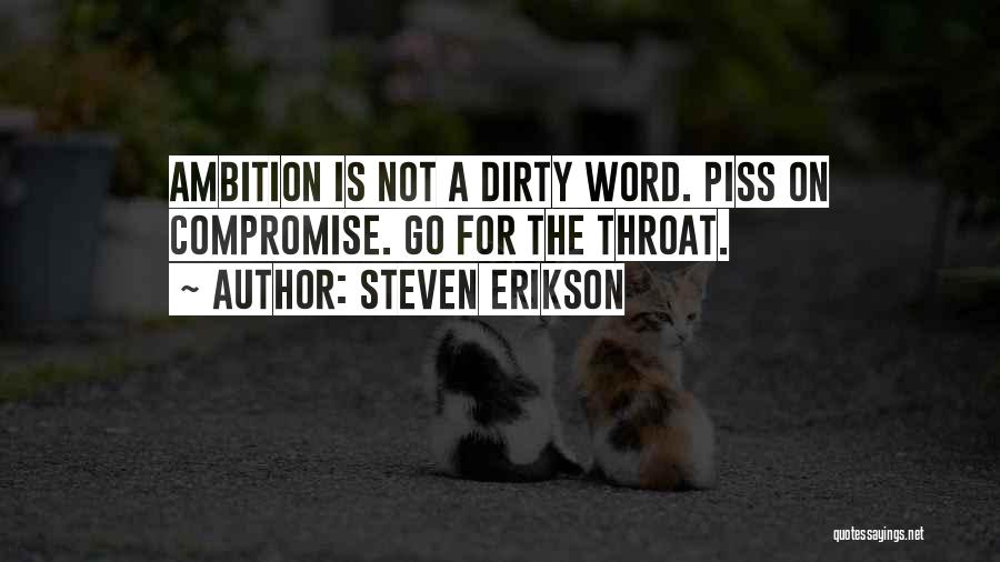 Steven Erikson Quotes: Ambition Is Not A Dirty Word. Piss On Compromise. Go For The Throat.