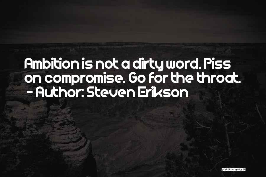 Steven Erikson Quotes: Ambition Is Not A Dirty Word. Piss On Compromise. Go For The Throat.