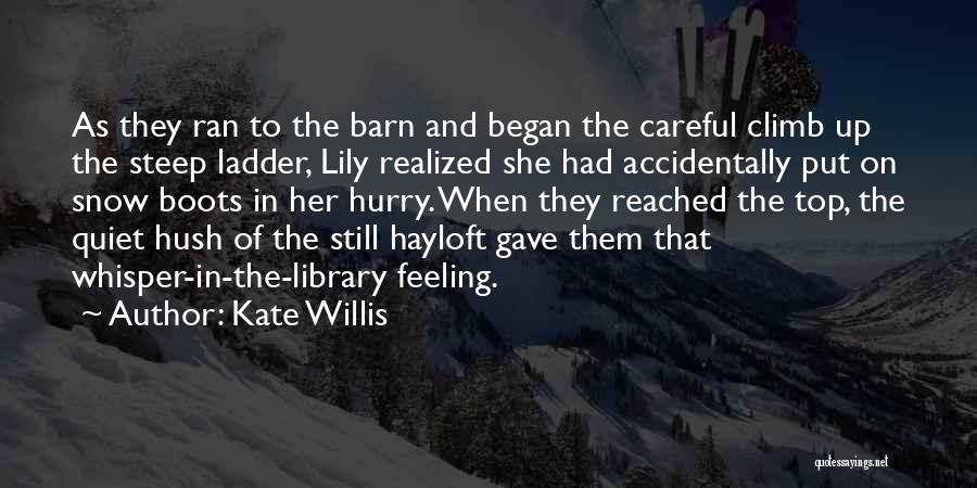 Kate Willis Quotes: As They Ran To The Barn And Began The Careful Climb Up The Steep Ladder, Lily Realized She Had Accidentally