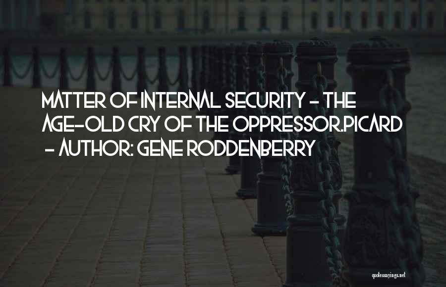 Gene Roddenberry Quotes: Matter Of Internal Security - The Age-old Cry Of The Oppressor.picard