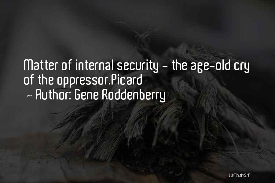 Gene Roddenberry Quotes: Matter Of Internal Security - The Age-old Cry Of The Oppressor.picard