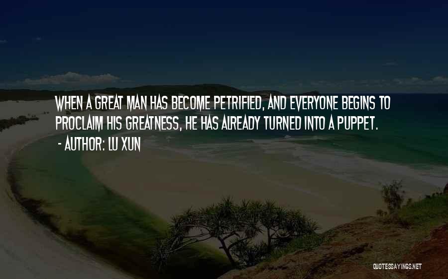 Lu Xun Quotes: When A Great Man Has Become Petrified, And Everyone Begins To Proclaim His Greatness, He Has Already Turned Into A