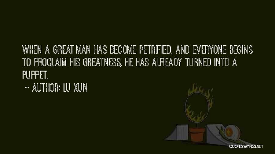 Lu Xun Quotes: When A Great Man Has Become Petrified, And Everyone Begins To Proclaim His Greatness, He Has Already Turned Into A