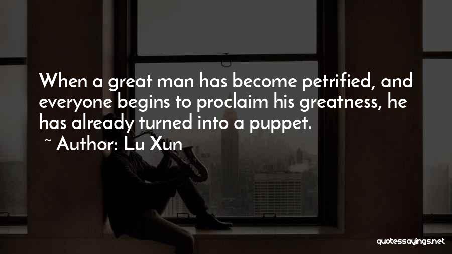 Lu Xun Quotes: When A Great Man Has Become Petrified, And Everyone Begins To Proclaim His Greatness, He Has Already Turned Into A