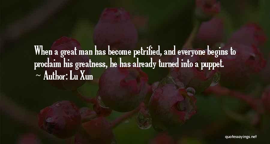 Lu Xun Quotes: When A Great Man Has Become Petrified, And Everyone Begins To Proclaim His Greatness, He Has Already Turned Into A
