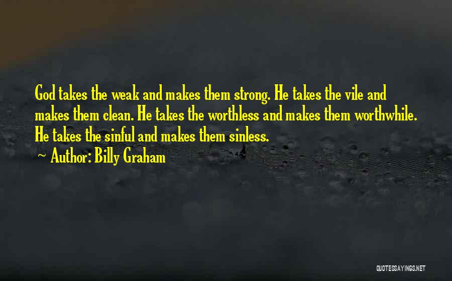 Billy Graham Quotes: God Takes The Weak And Makes Them Strong. He Takes The Vile And Makes Them Clean. He Takes The Worthless