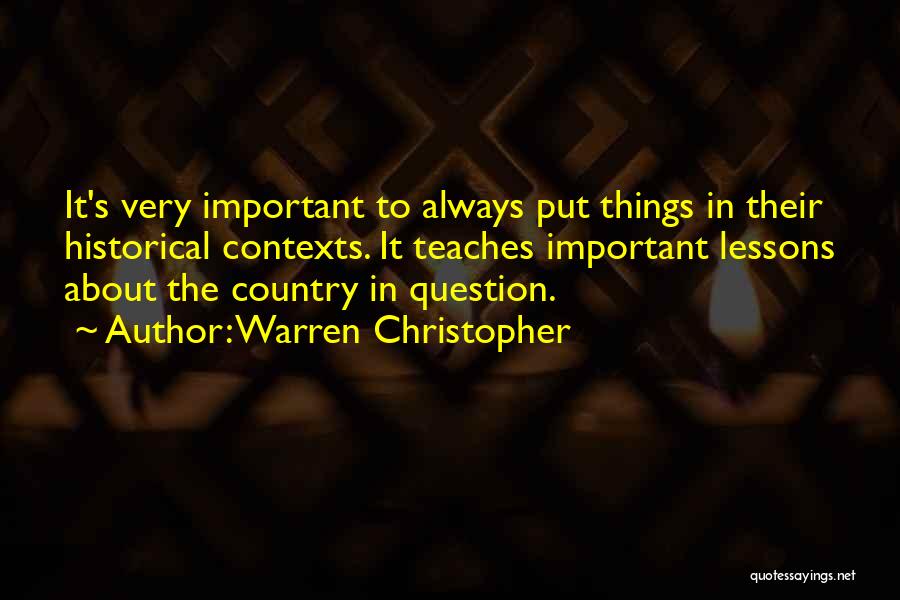 Warren Christopher Quotes: It's Very Important To Always Put Things In Their Historical Contexts. It Teaches Important Lessons About The Country In Question.