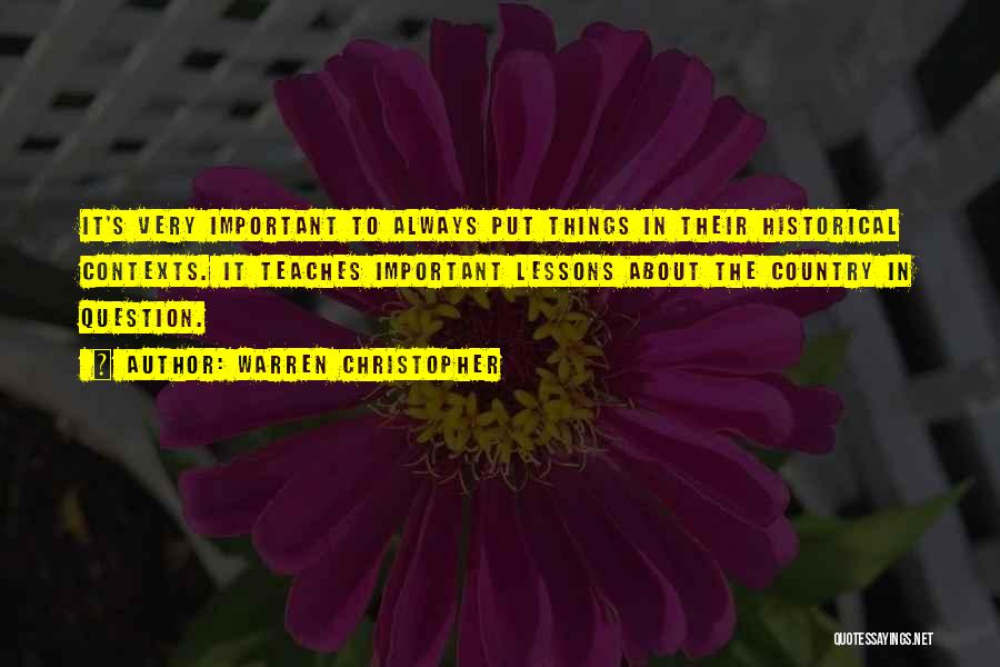 Warren Christopher Quotes: It's Very Important To Always Put Things In Their Historical Contexts. It Teaches Important Lessons About The Country In Question.