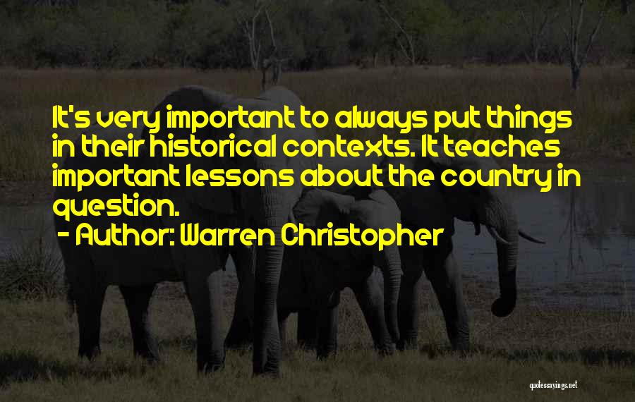 Warren Christopher Quotes: It's Very Important To Always Put Things In Their Historical Contexts. It Teaches Important Lessons About The Country In Question.