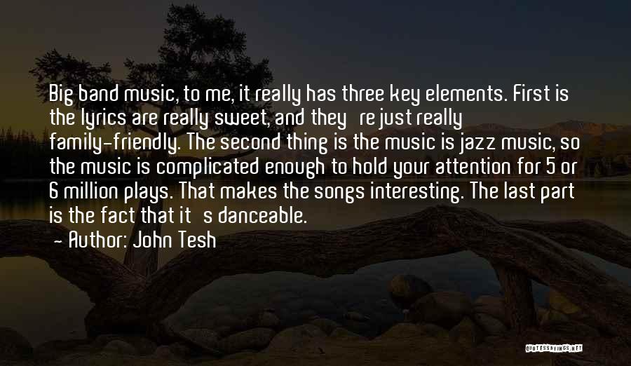 John Tesh Quotes: Big Band Music, To Me, It Really Has Three Key Elements. First Is The Lyrics Are Really Sweet, And They're