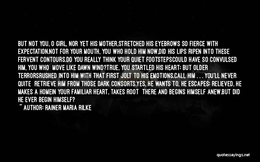 Rainer Maria Rilke Quotes: But Not You, O Girl, Nor Yet His Mother,stretched His Eyebrows So Fierce With Expectation.not For Your Mouth, You Who