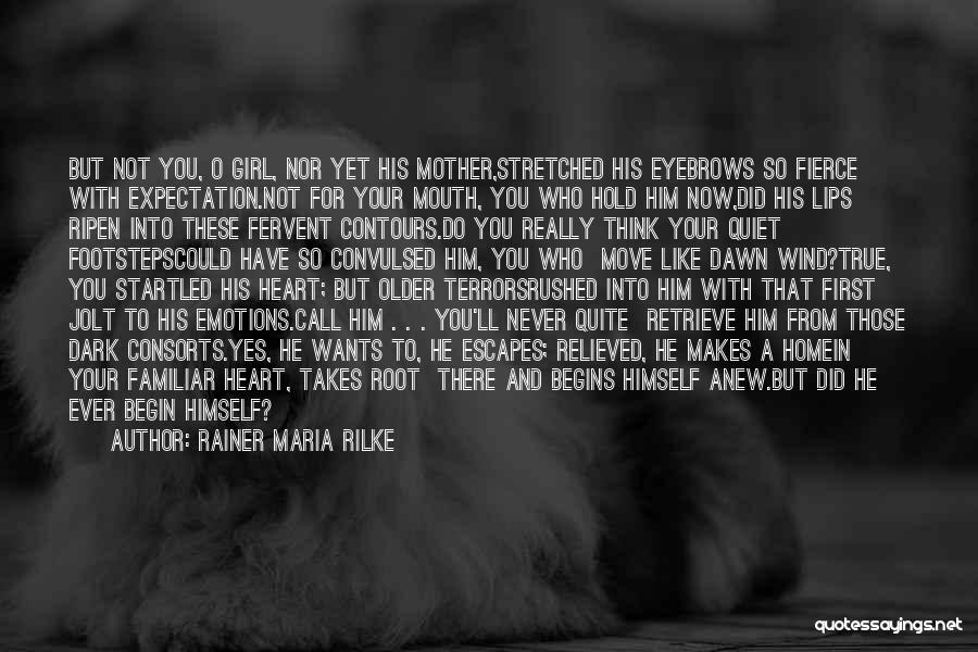 Rainer Maria Rilke Quotes: But Not You, O Girl, Nor Yet His Mother,stretched His Eyebrows So Fierce With Expectation.not For Your Mouth, You Who
