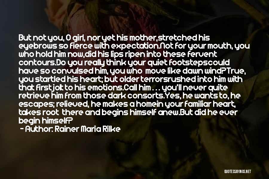 Rainer Maria Rilke Quotes: But Not You, O Girl, Nor Yet His Mother,stretched His Eyebrows So Fierce With Expectation.not For Your Mouth, You Who