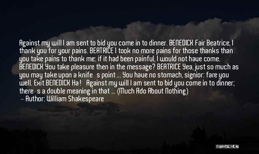 William Shakespeare Quotes: Against My Will I Am Sent To Bid You Come In To Dinner. Benedick Fair Beatrice, I Thank You For