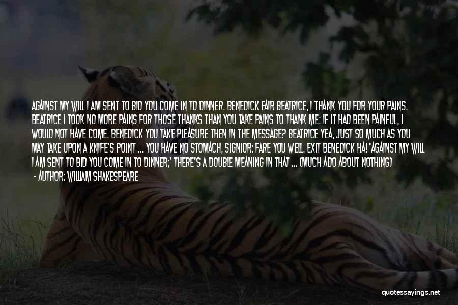 William Shakespeare Quotes: Against My Will I Am Sent To Bid You Come In To Dinner. Benedick Fair Beatrice, I Thank You For
