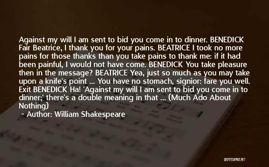 William Shakespeare Quotes: Against My Will I Am Sent To Bid You Come In To Dinner. Benedick Fair Beatrice, I Thank You For