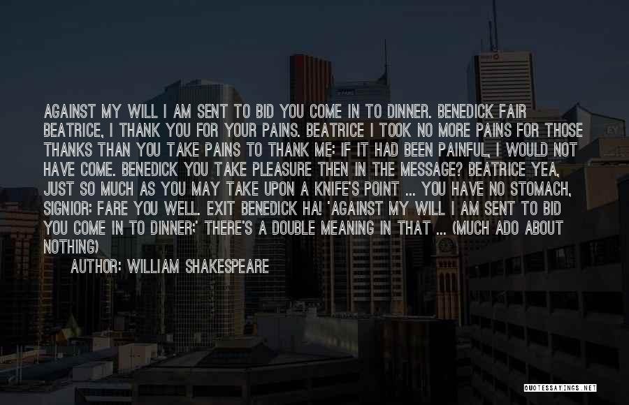 William Shakespeare Quotes: Against My Will I Am Sent To Bid You Come In To Dinner. Benedick Fair Beatrice, I Thank You For