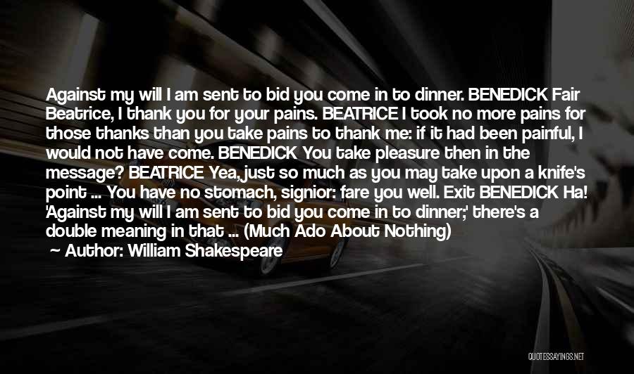 William Shakespeare Quotes: Against My Will I Am Sent To Bid You Come In To Dinner. Benedick Fair Beatrice, I Thank You For