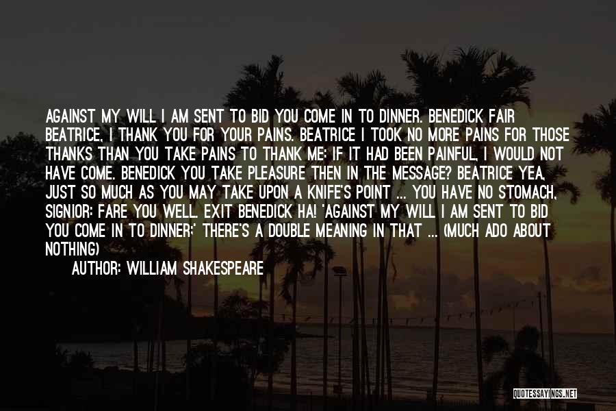 William Shakespeare Quotes: Against My Will I Am Sent To Bid You Come In To Dinner. Benedick Fair Beatrice, I Thank You For