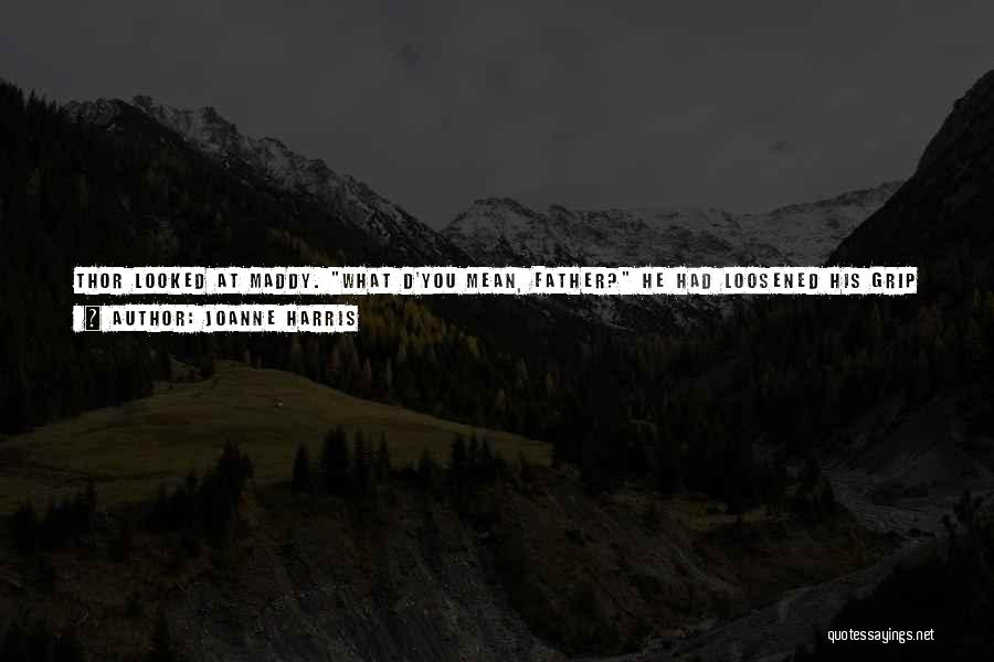 Joanne Harris Quotes: Thor Looked At Maddy. What D'you Mean, Father? He Had Loosened His Grip On Loki, Who Was Now Flattened Against