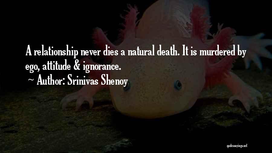 Srinivas Shenoy Quotes: A Relationship Never Dies A Natural Death. It Is Murdered By Ego, Attitude & Ignorance.