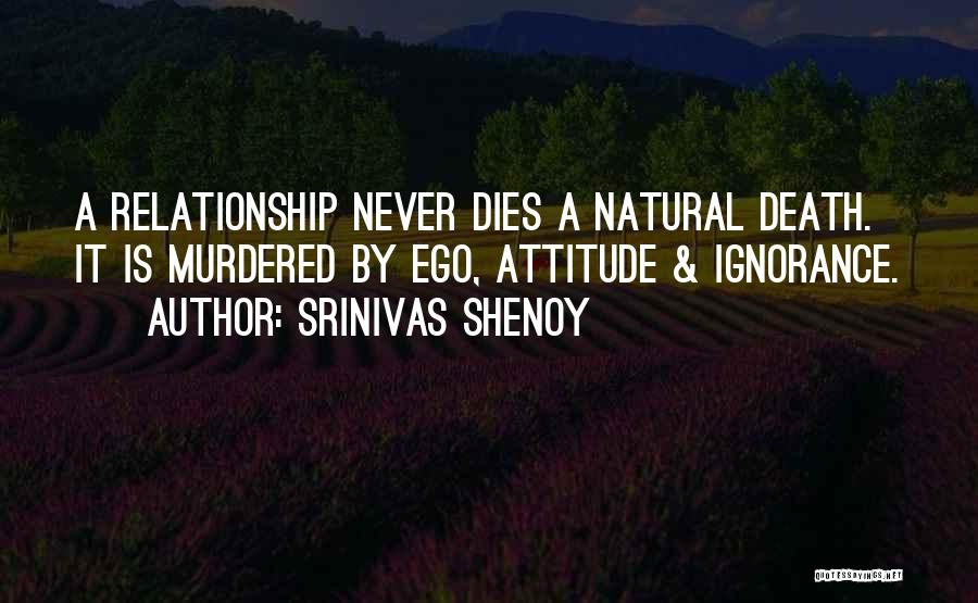 Srinivas Shenoy Quotes: A Relationship Never Dies A Natural Death. It Is Murdered By Ego, Attitude & Ignorance.