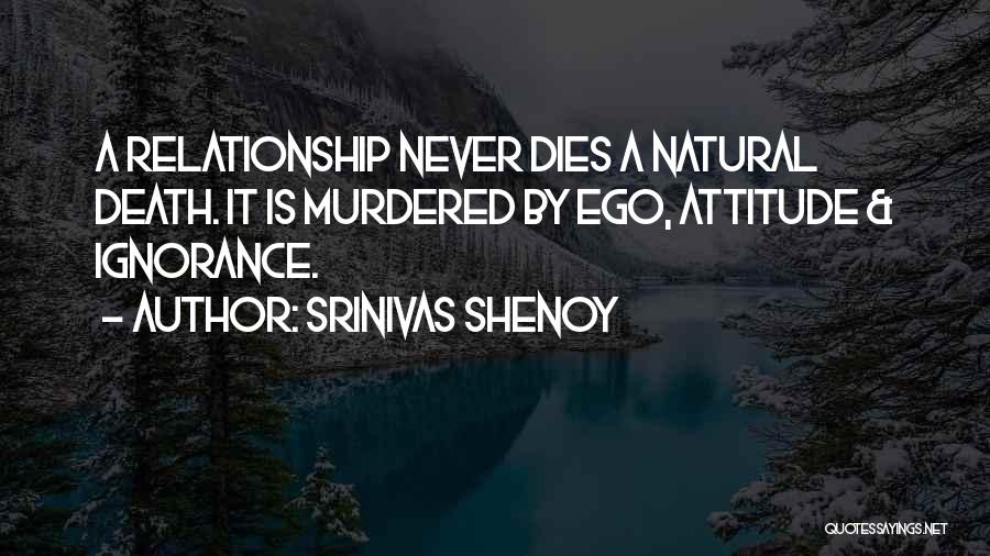 Srinivas Shenoy Quotes: A Relationship Never Dies A Natural Death. It Is Murdered By Ego, Attitude & Ignorance.