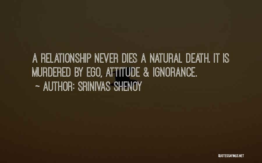 Srinivas Shenoy Quotes: A Relationship Never Dies A Natural Death. It Is Murdered By Ego, Attitude & Ignorance.